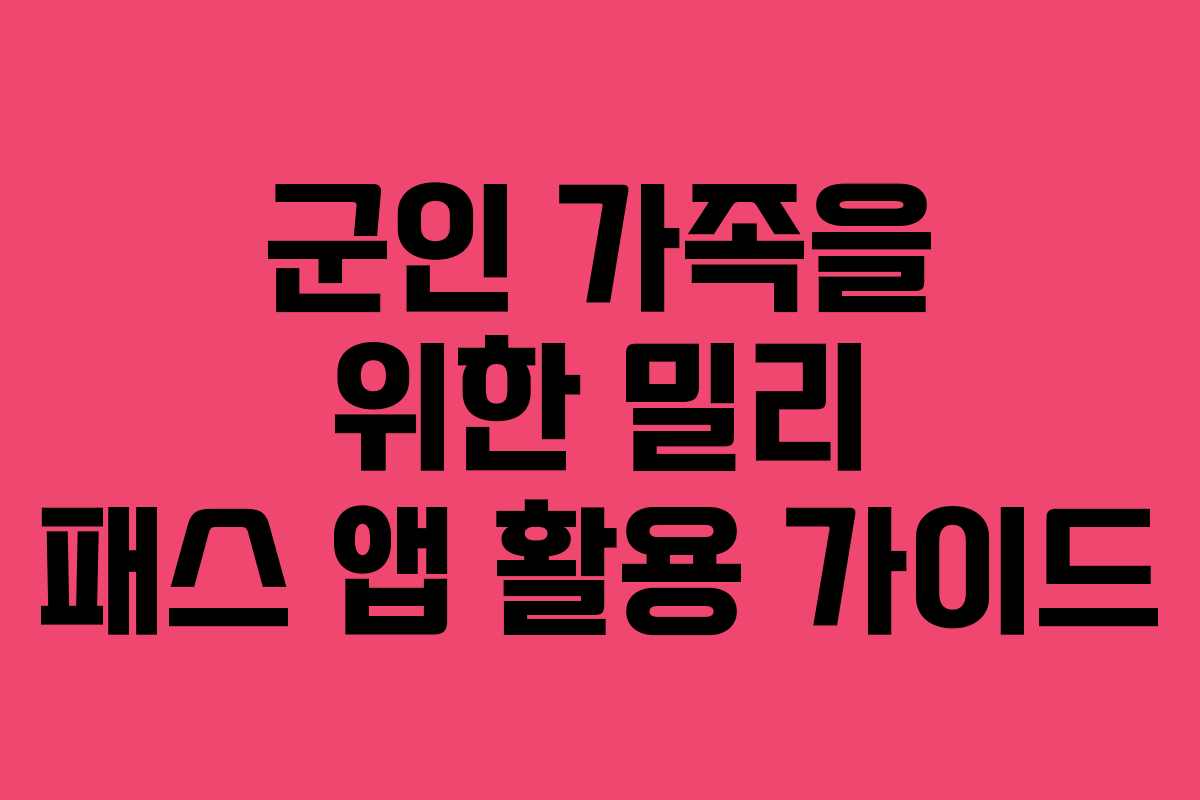 군인 가족을 위한 밀리 패스 앱 활용 가이드