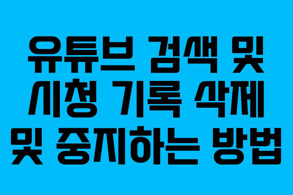 유튜브 검색 및 시청 기록 삭제 및 중지하는 방법