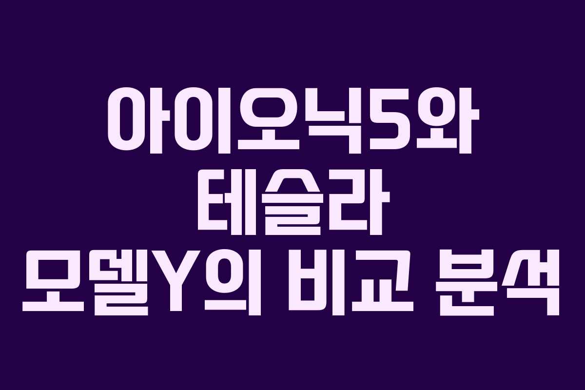아이오닉5와 테슬라 모델Y의 비교 분석