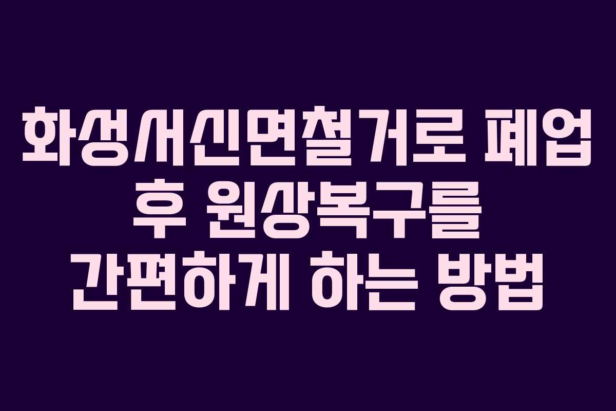 화성서신면철거로 폐업 후 원상복구를 간편하게 하는 방법