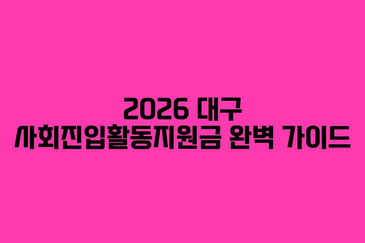 2026 대구 사회진입활동지원금 완벽 가이드