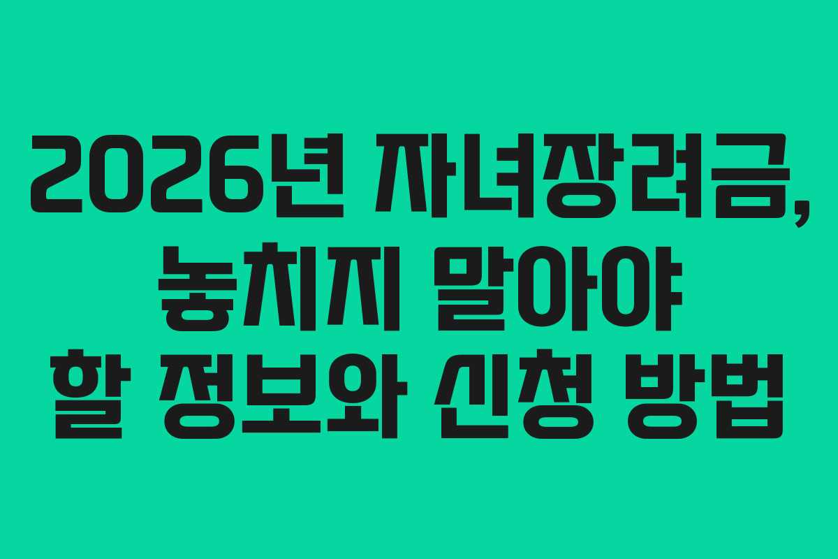 2026년 자녀장려금, 놓치지 말아야 할 정보와 신청 방법