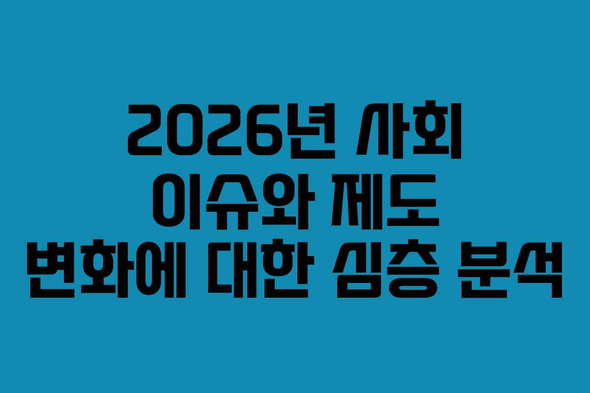 2026년 사회 이슈와 제도 변화에 대한 심층 분석