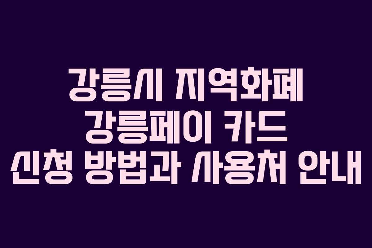 강릉시 지역화폐 강릉페이 카드 신청 방법과 사용처 안내