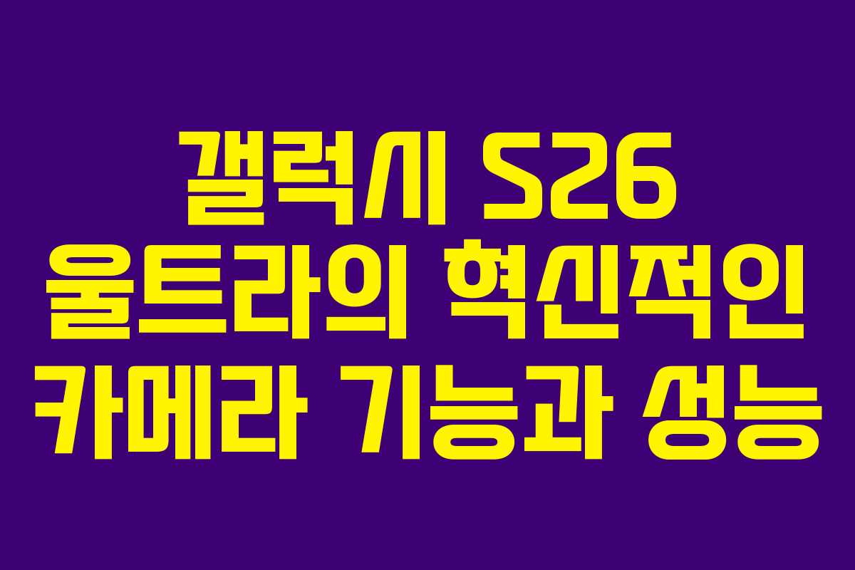 갤럭시 S26 울트라의 혁신적인 카메라 기능과 성능
