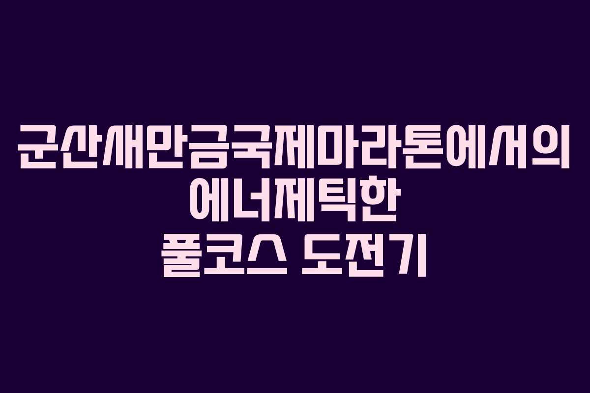 군산새만금국제마라톤에서의 에너제틱한 풀코스 도전기