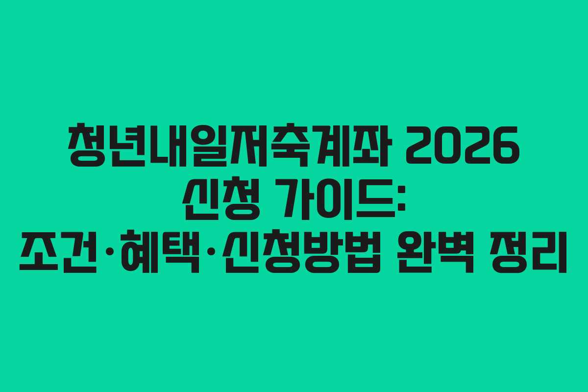청년내일저축계좌 2026 신청 가이드: 조건·혜택·신청방법 완벽 정리