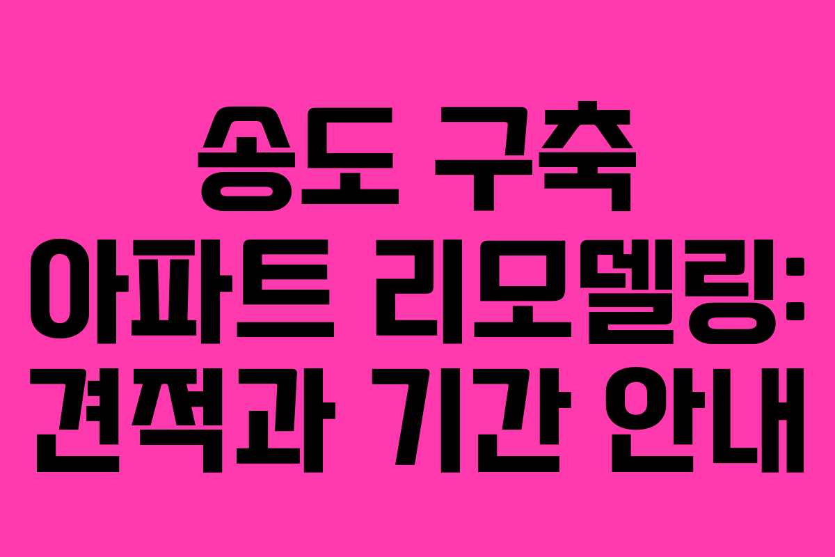 송도 구축 아파트 리모델링: 견적과 기간 안내