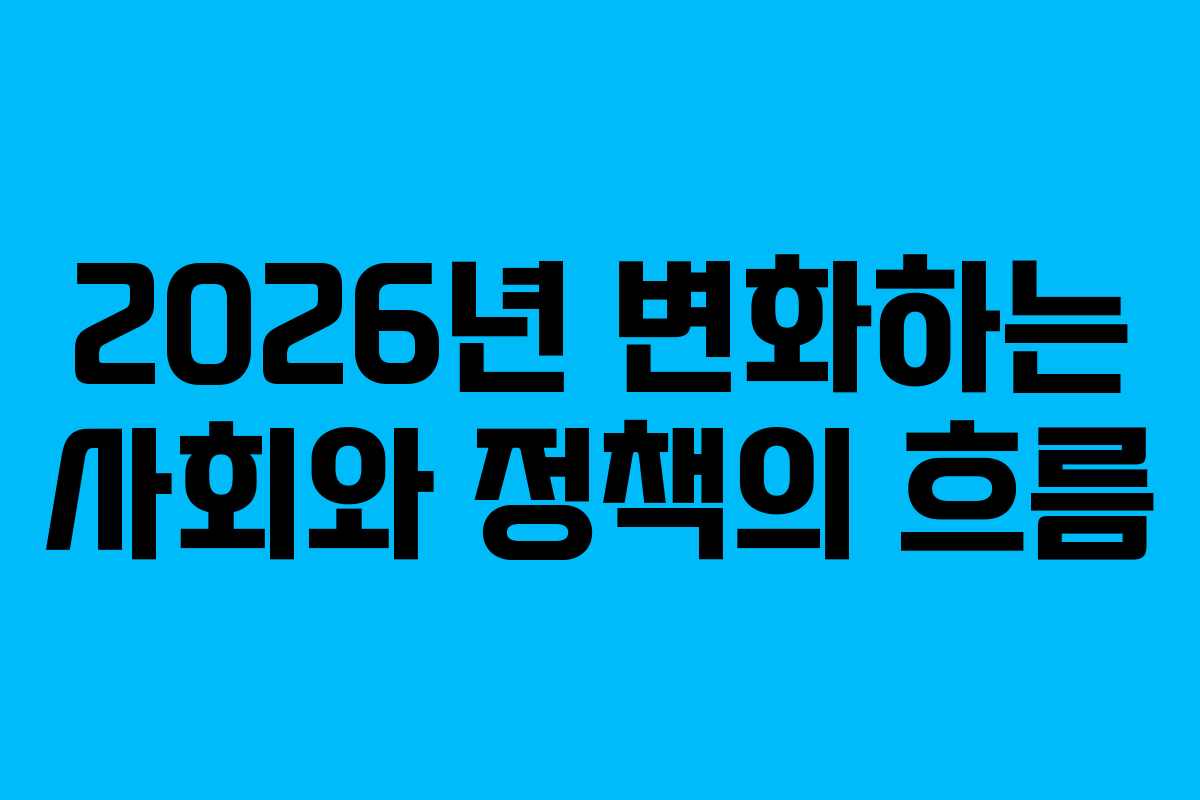 2026년 변화하는 사회와 정책의 흐름