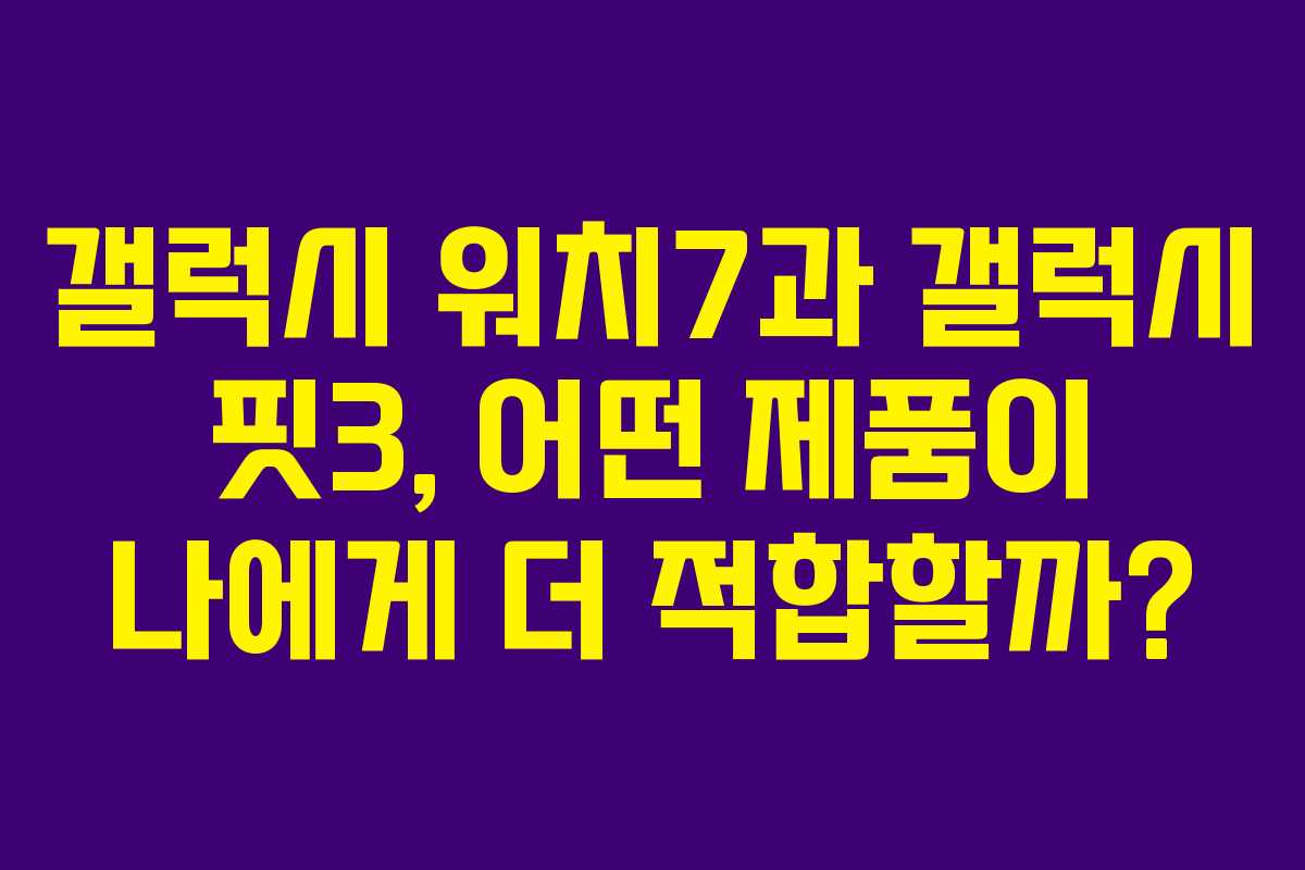 갤럭시 워치7과 갤럭시 핏3, 어떤 제품이 나에게 더 적합할까?