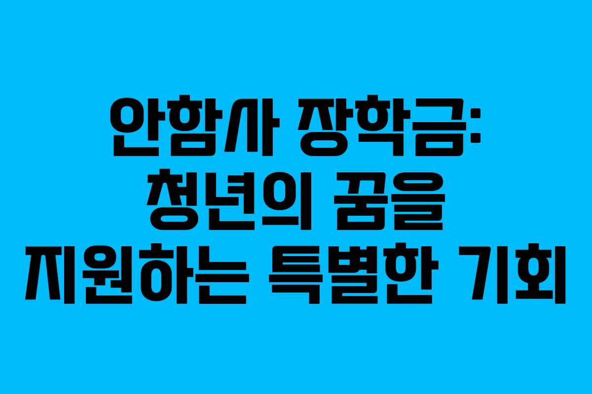안함사 장학금: 청년의 꿈을 지원하는 특별한 기회