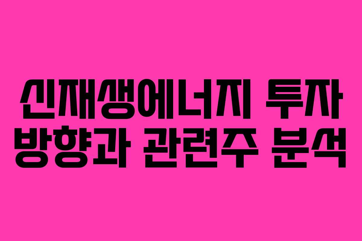 신재생에너지 투자 방향과 관련주 분석