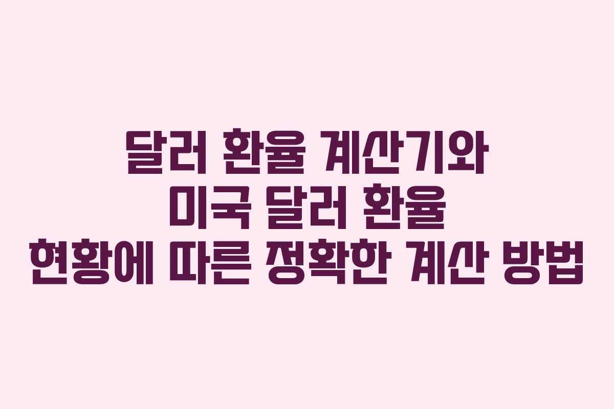 달러 환율 계산기와 미국 달러 환율 현황에 따른 정확한 계산 방법