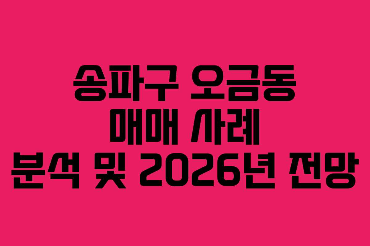 송파구 오금동 매매 사례 분석 및 2026년 전망