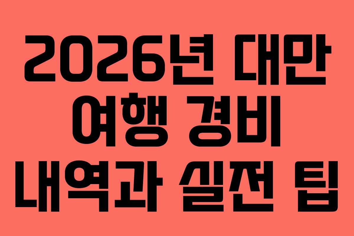 2026년 대만 여행 경비 내역과 실전 팁