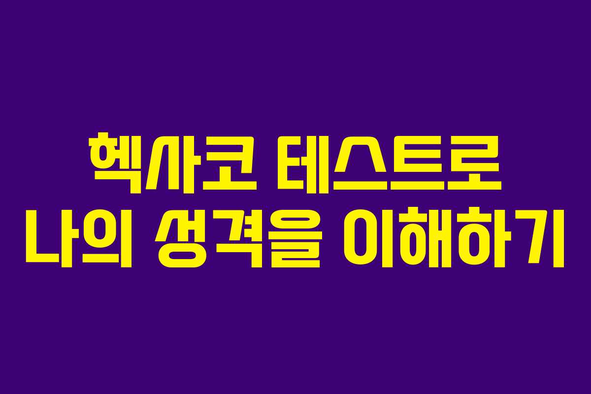 헥사코 테스트로 나의 성격을 이해하기