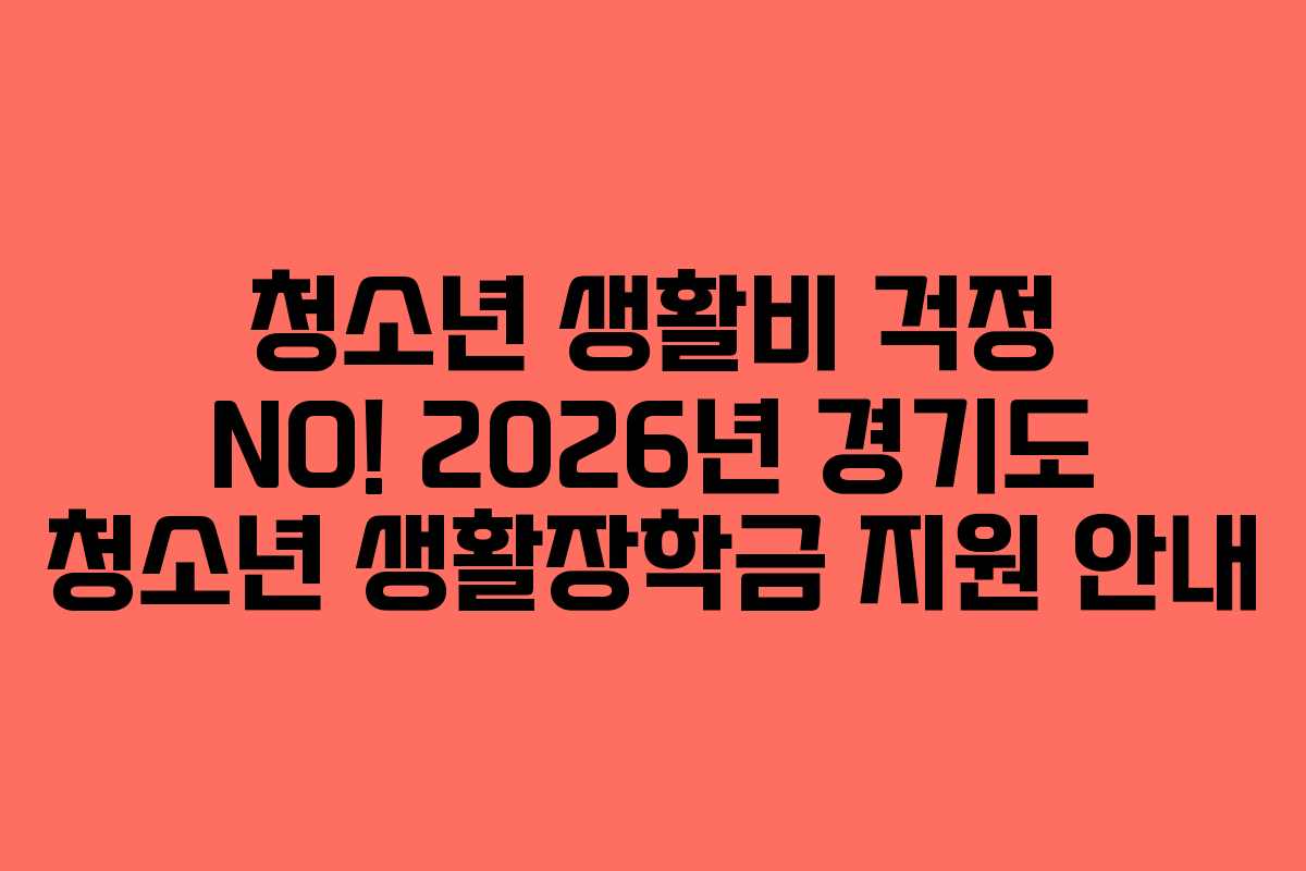 청소년 생활비 걱정 NO! 2026년 경기도 청소년 생활장학금 지원 안내