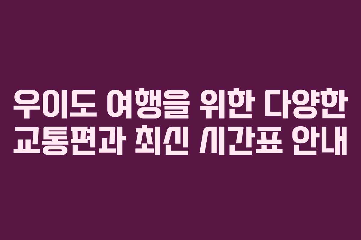 우이도 여행을 위한 다양한 교통편과 최신 시간표 안내