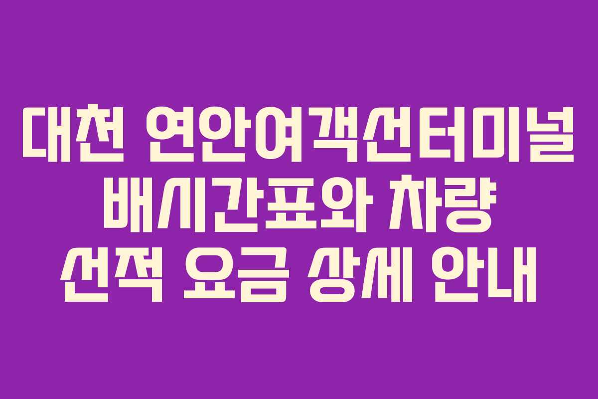 대천 연안여객선터미널 배시간표와 차량 선적 요금 상세 안내
