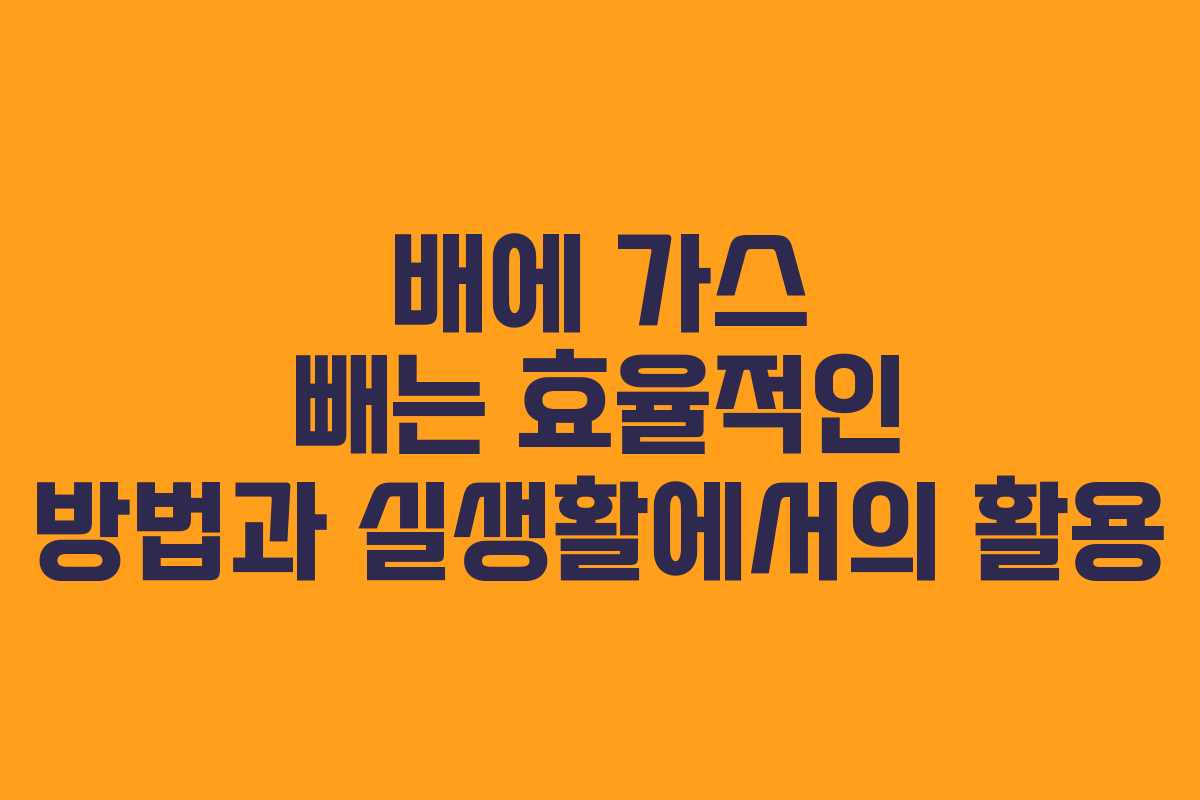배에 가스 빼는 효율적인 방법과 실생활에서의 활용