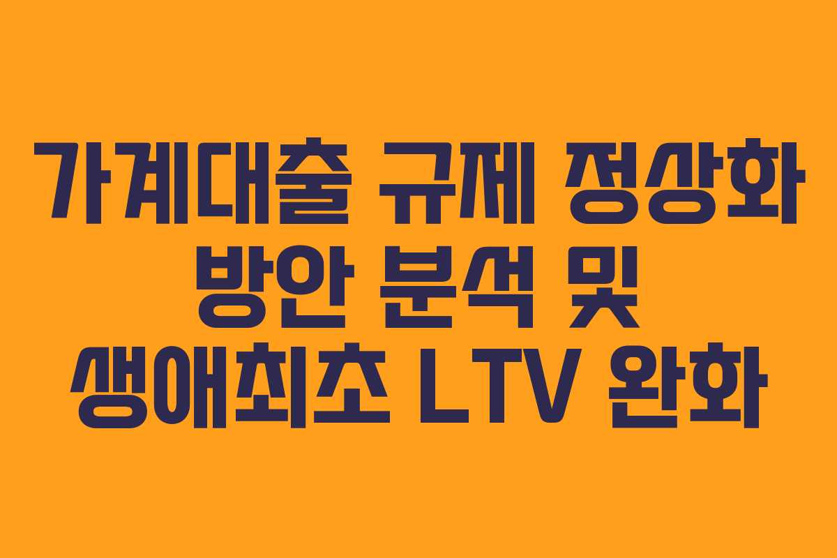 가계대출 규제 정상화 방안 분석 및 생애최초 LTV 완화