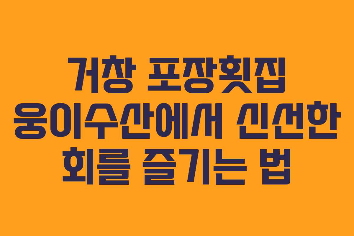 거창 포장횟집 웅이수산에서 신선한 회를 즐기는 법