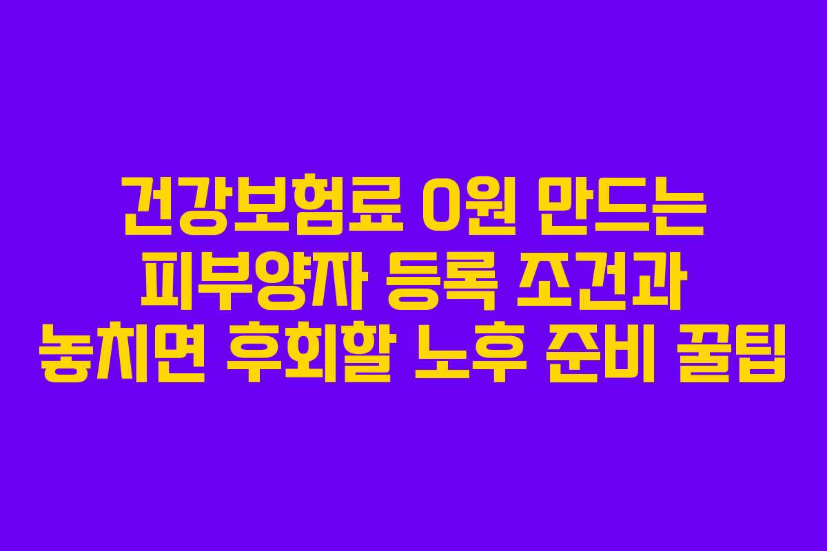 건강보험료 0원 만드는 피부양자 등록 조건과 놓치면 후회할 노후 준비 꿀팁