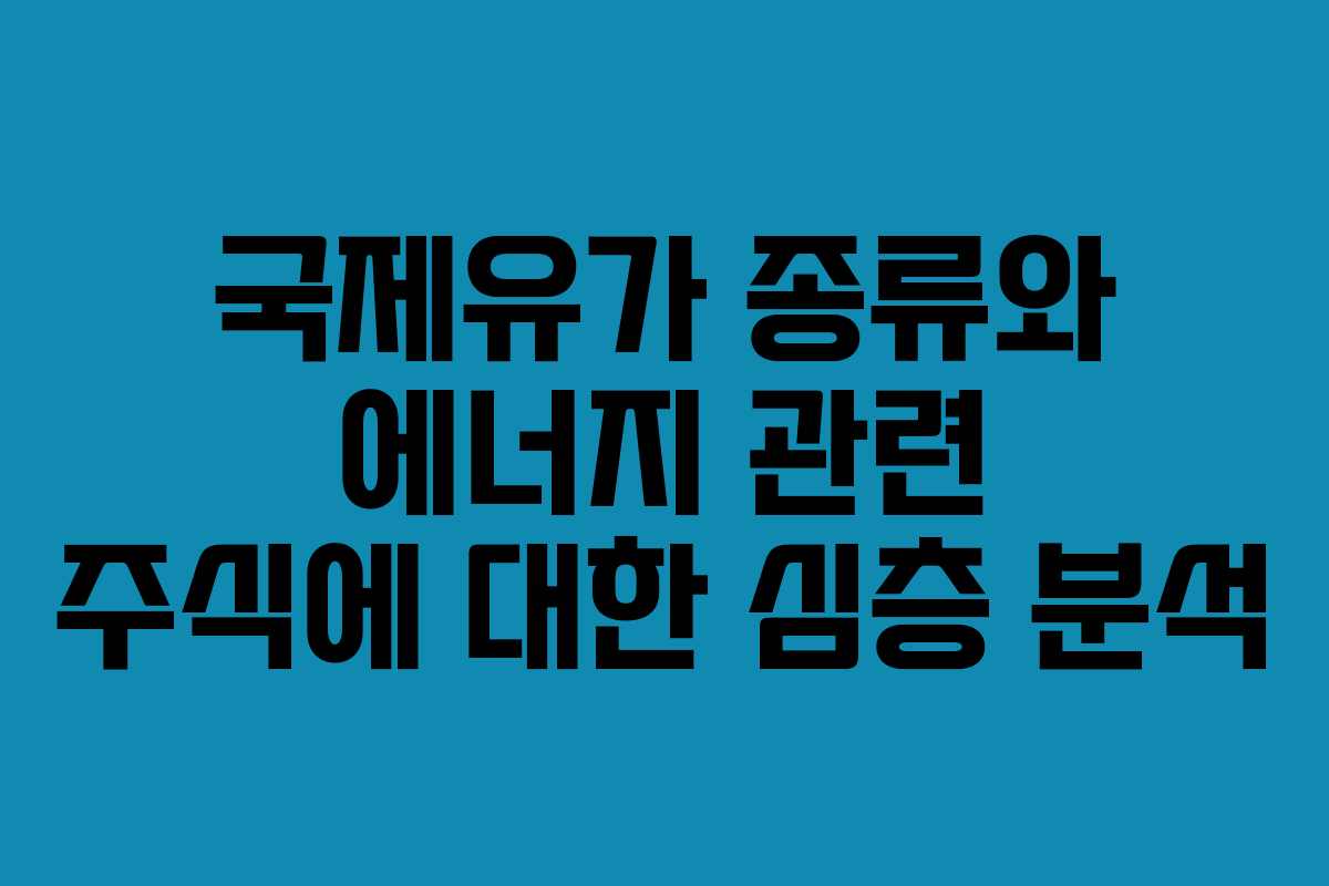 국제유가 종류와 에너지 관련 주식에 대한 심층 분석