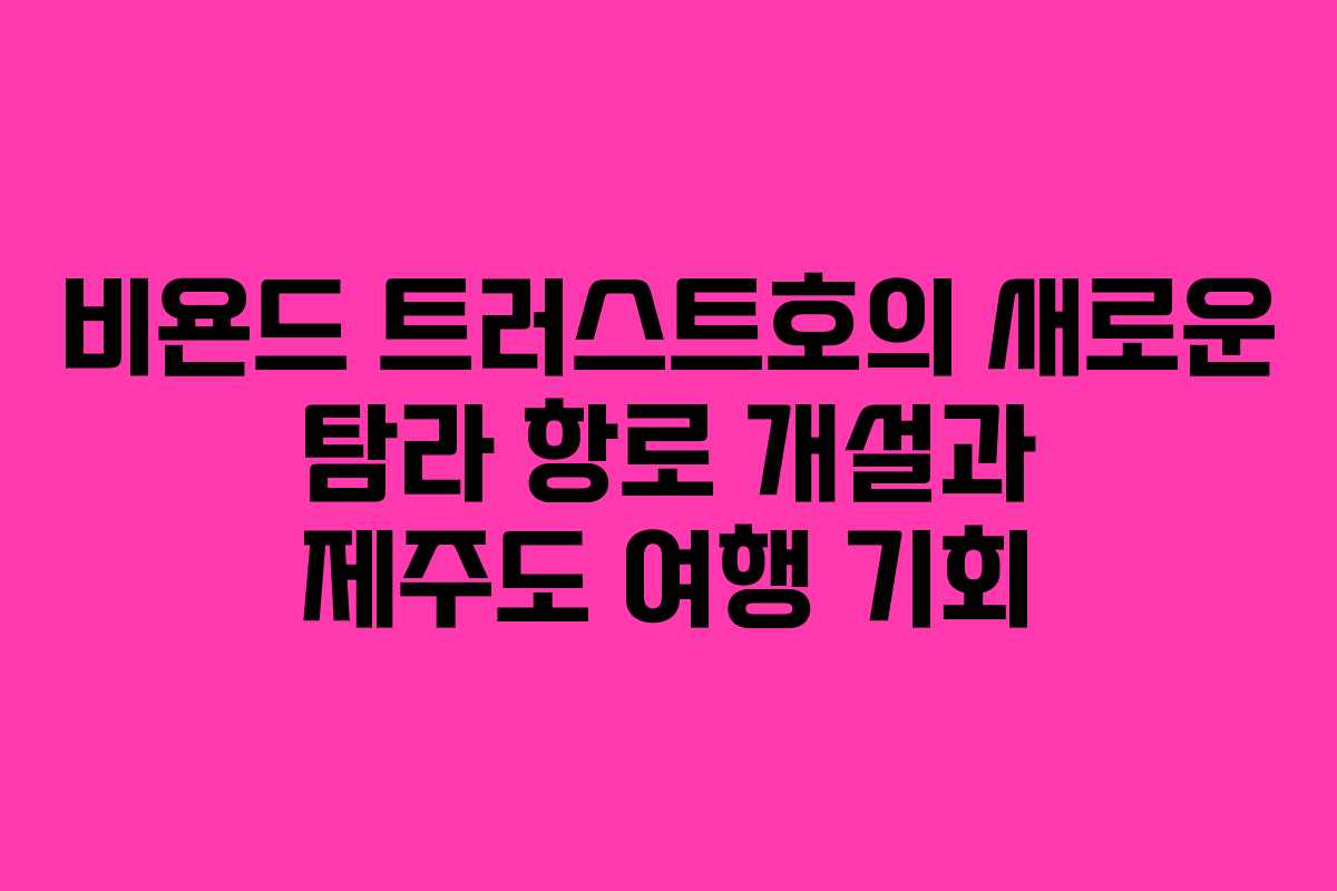비욘드 트러스트호의 새로운 탐라 항로 개설과 제주도 여행 기회