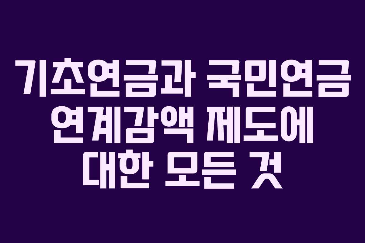 기초연금과 국민연금 연계감액 제도에 대한 모든 것