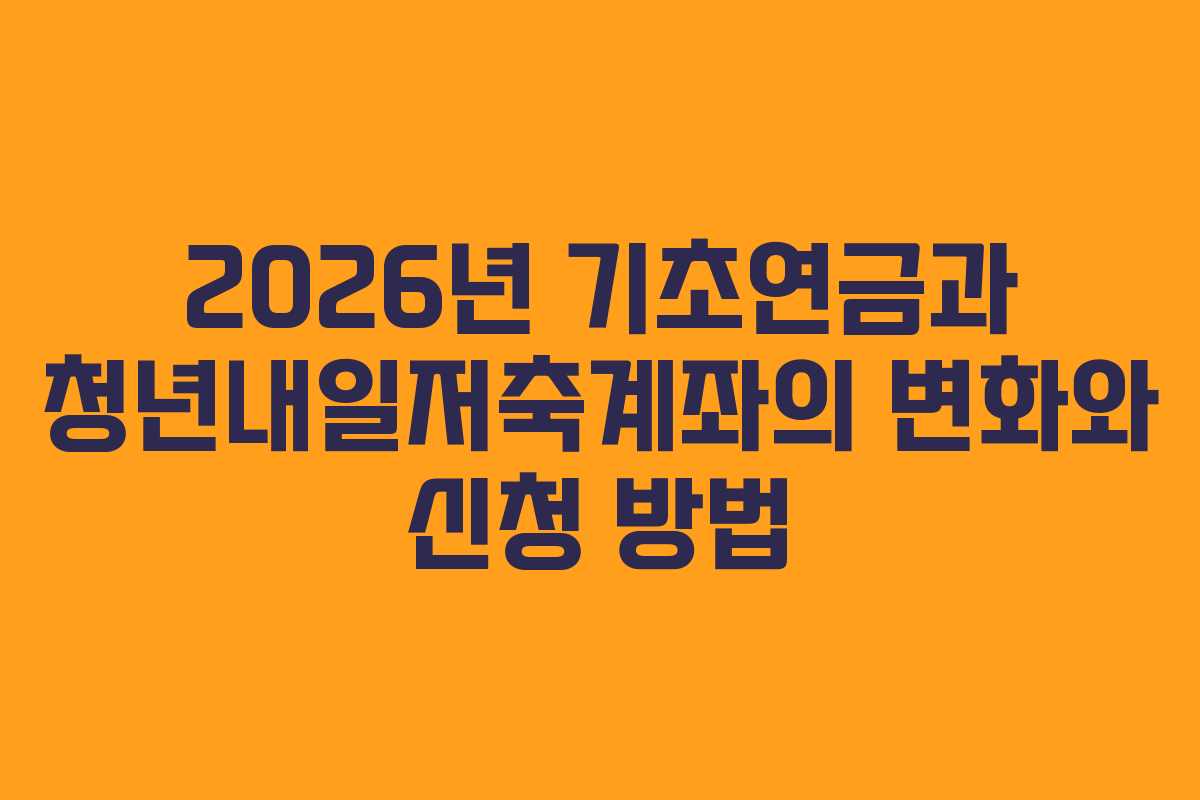 2026년 기초연금과 청년내일저축계좌의 변화와 신청 방법