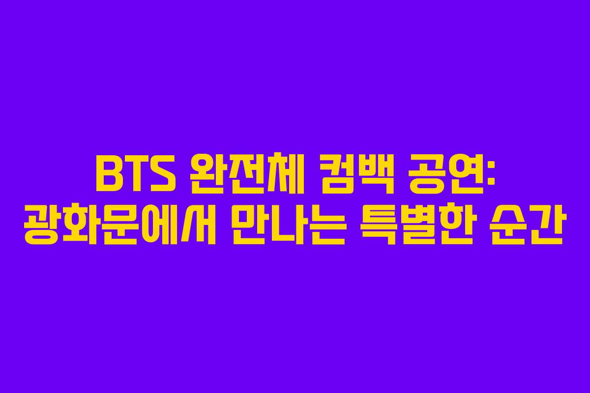 BTS 완전체 컴백 공연: 광화문에서 만나는 특별한 순간