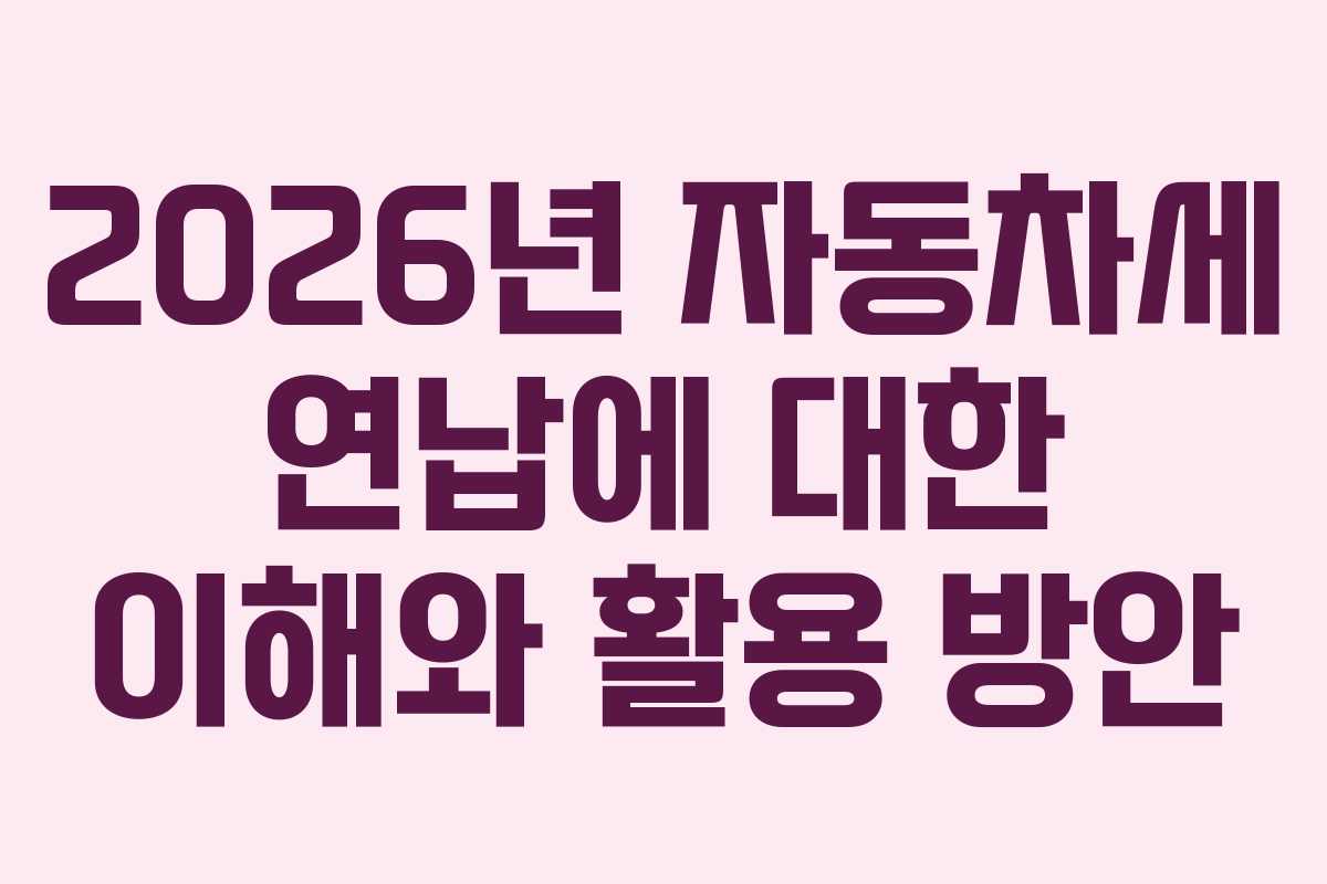 2026년 자동차세 연납에 대한 이해와 활용 방안