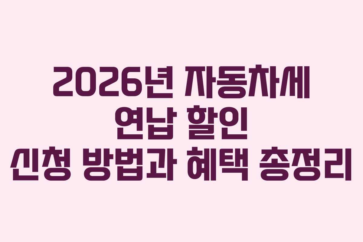2026년 자동차세 연납 할인 신청 방법과 혜택 총정리