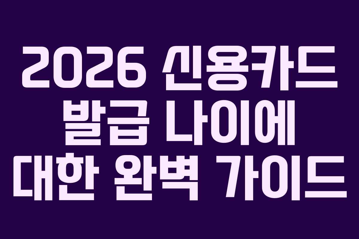 2026 신용카드 발급 나이에 대한 완벽 가이드