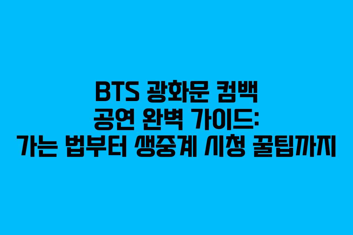 BTS 광화문 컴백 공연 완벽 가이드: 가는 법부터 생중계 시청 꿀팁까지