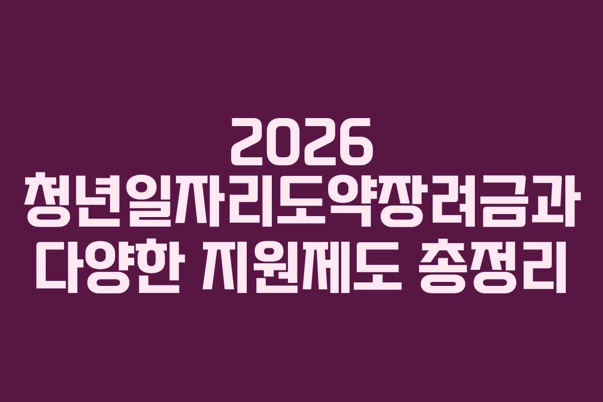 2026 청년일자리도약장려금과 다양한 지원제도 총정리