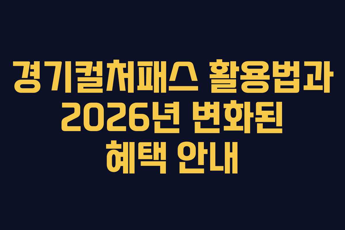 경기컬처패스 활용법과 2026년 변화된 혜택 안내