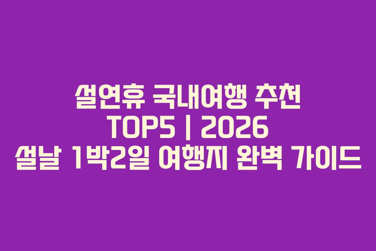 설연휴 국내여행 추천 TOP5 | 2026 설날 1박2일 여행지 완벽 가이드