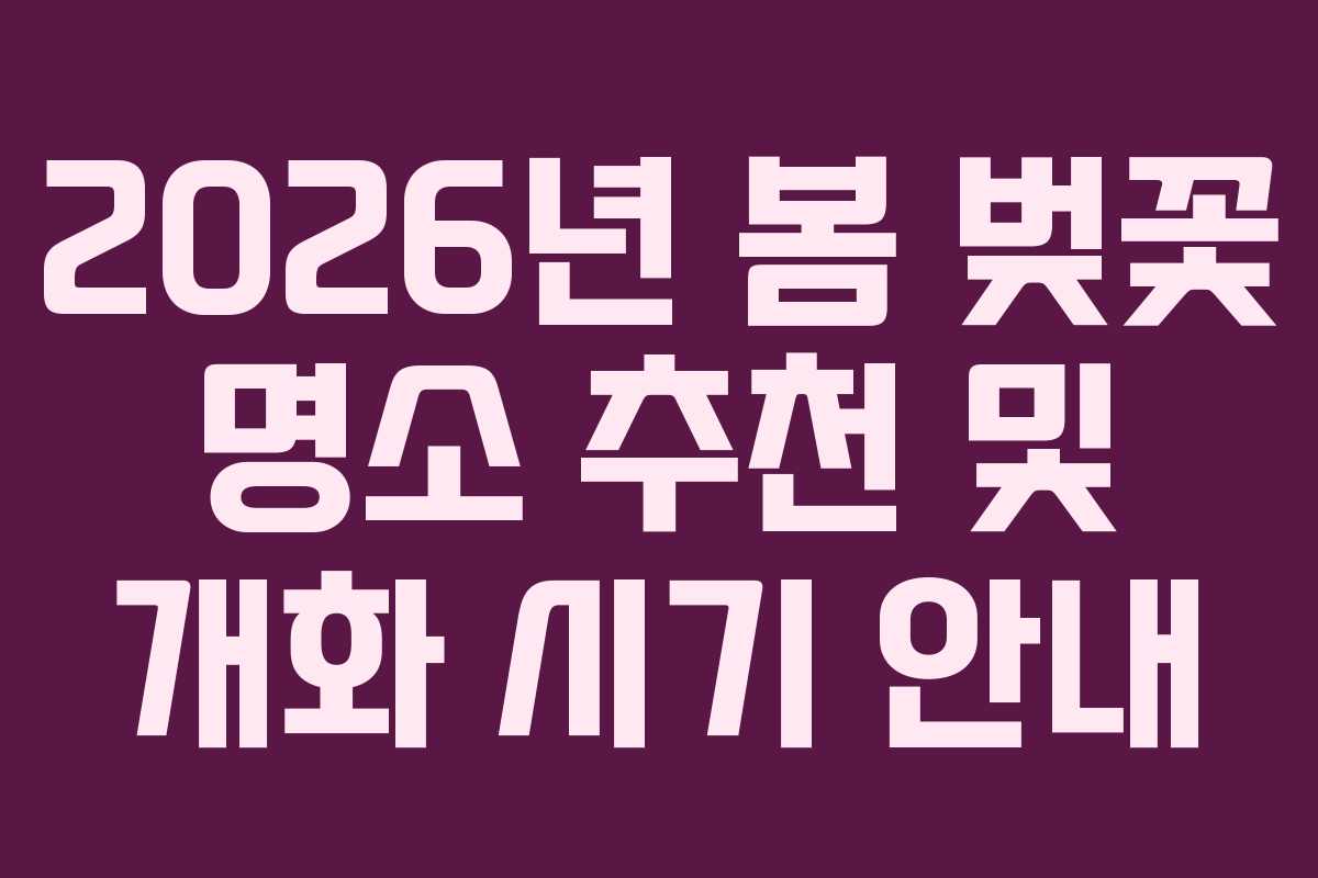 2026년 봄 벚꽃 명소 추천 및 개화 시기 안내