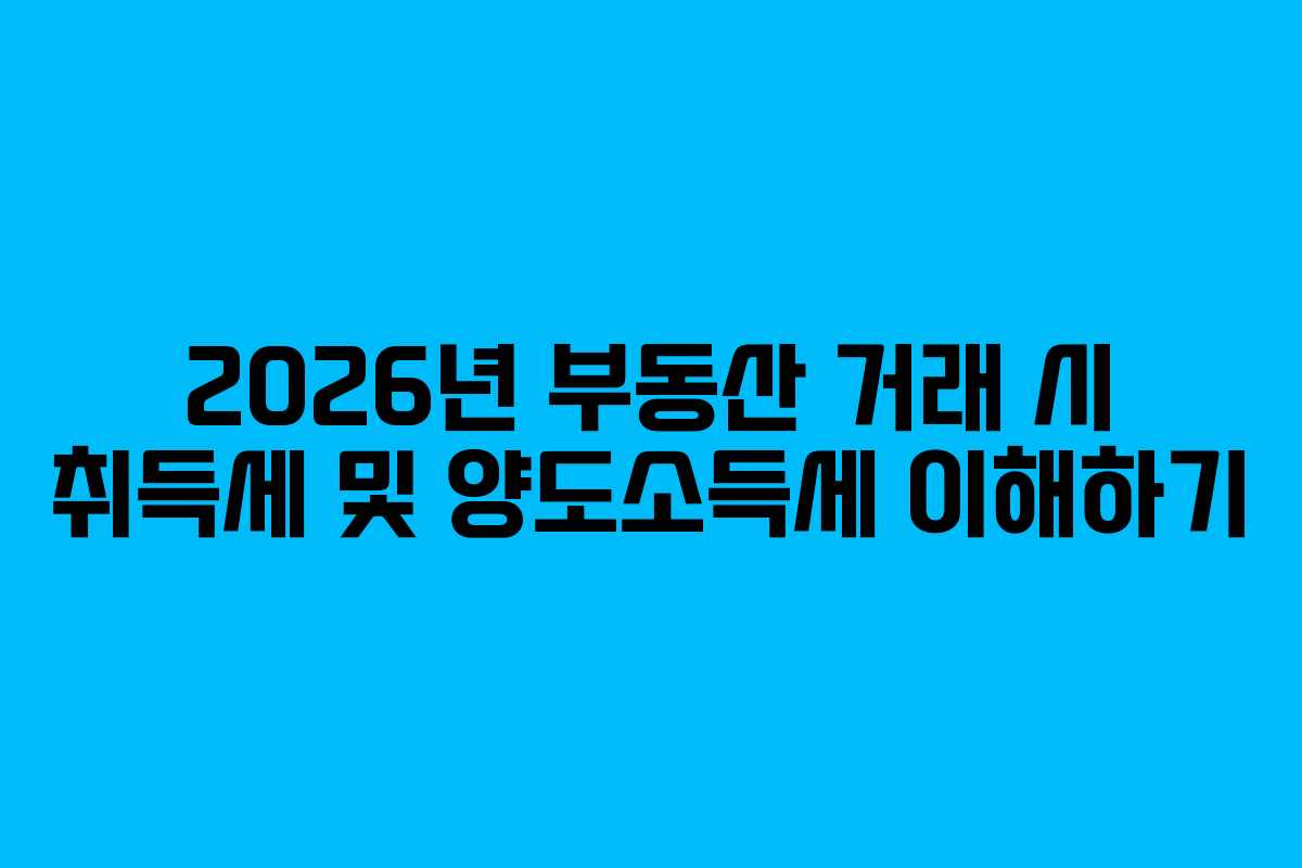 2026년 부동산 거래 시 취득세 및 양도소득세 이해하기