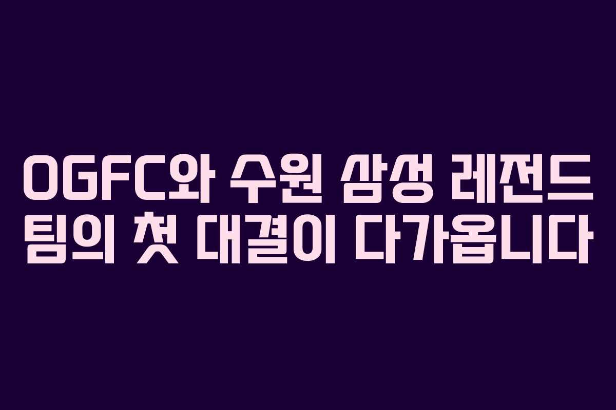 OGFC와 수원 삼성 레전드 팀의 첫 대결이 다가옵니다