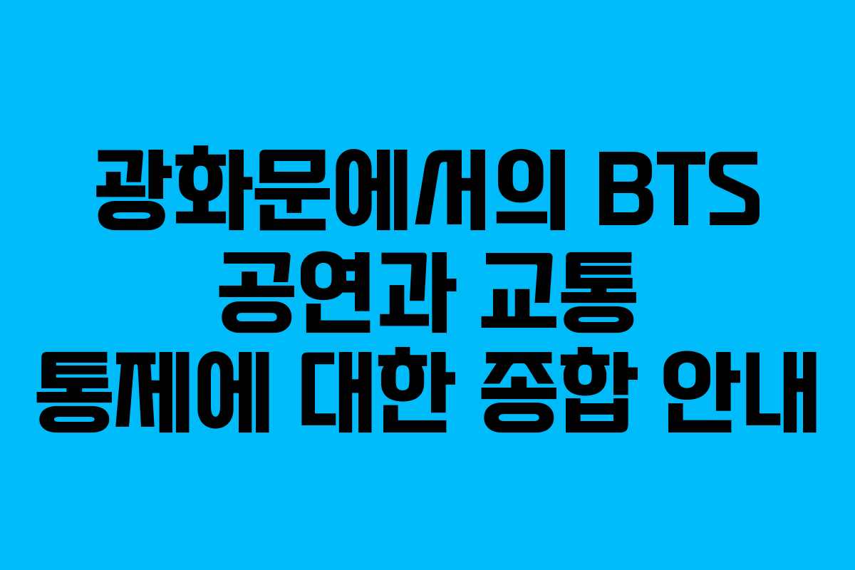 광화문에서의 BTS 공연과 교통 통제에 대한 종합 안내