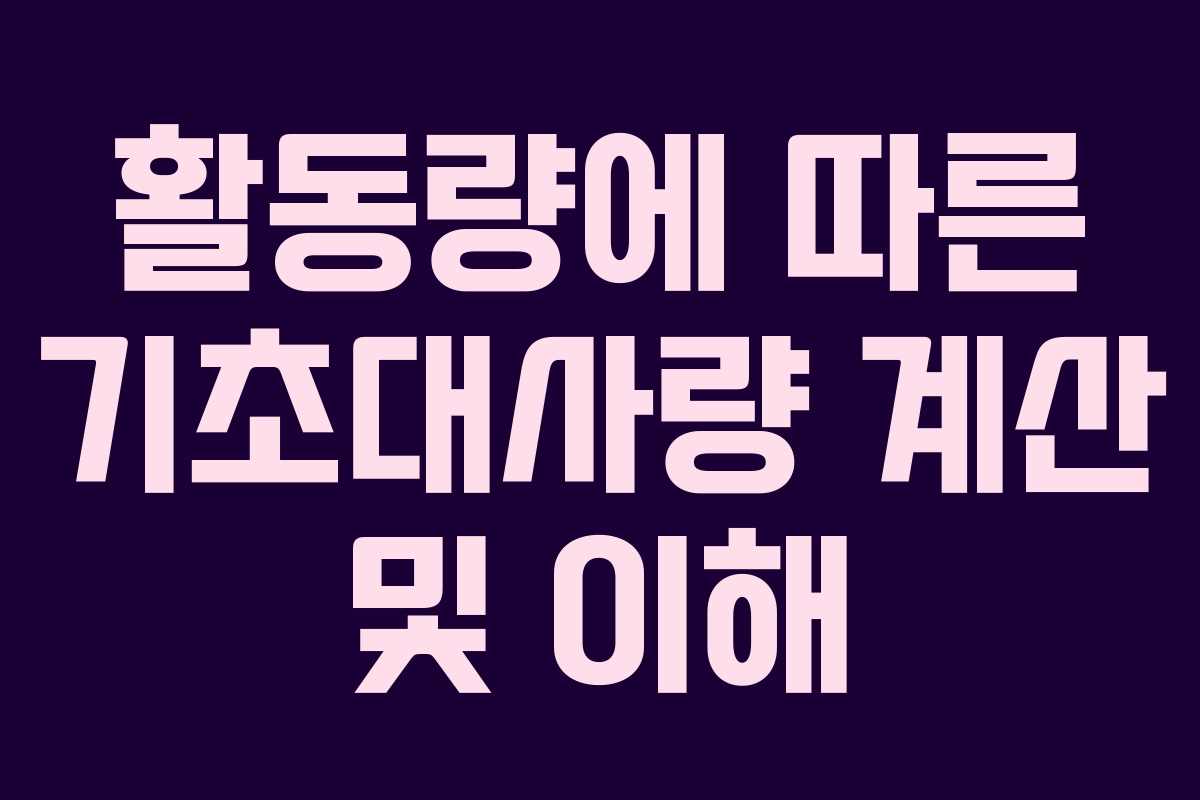 활동량에 따른 기초대사량 계산 및 이해
