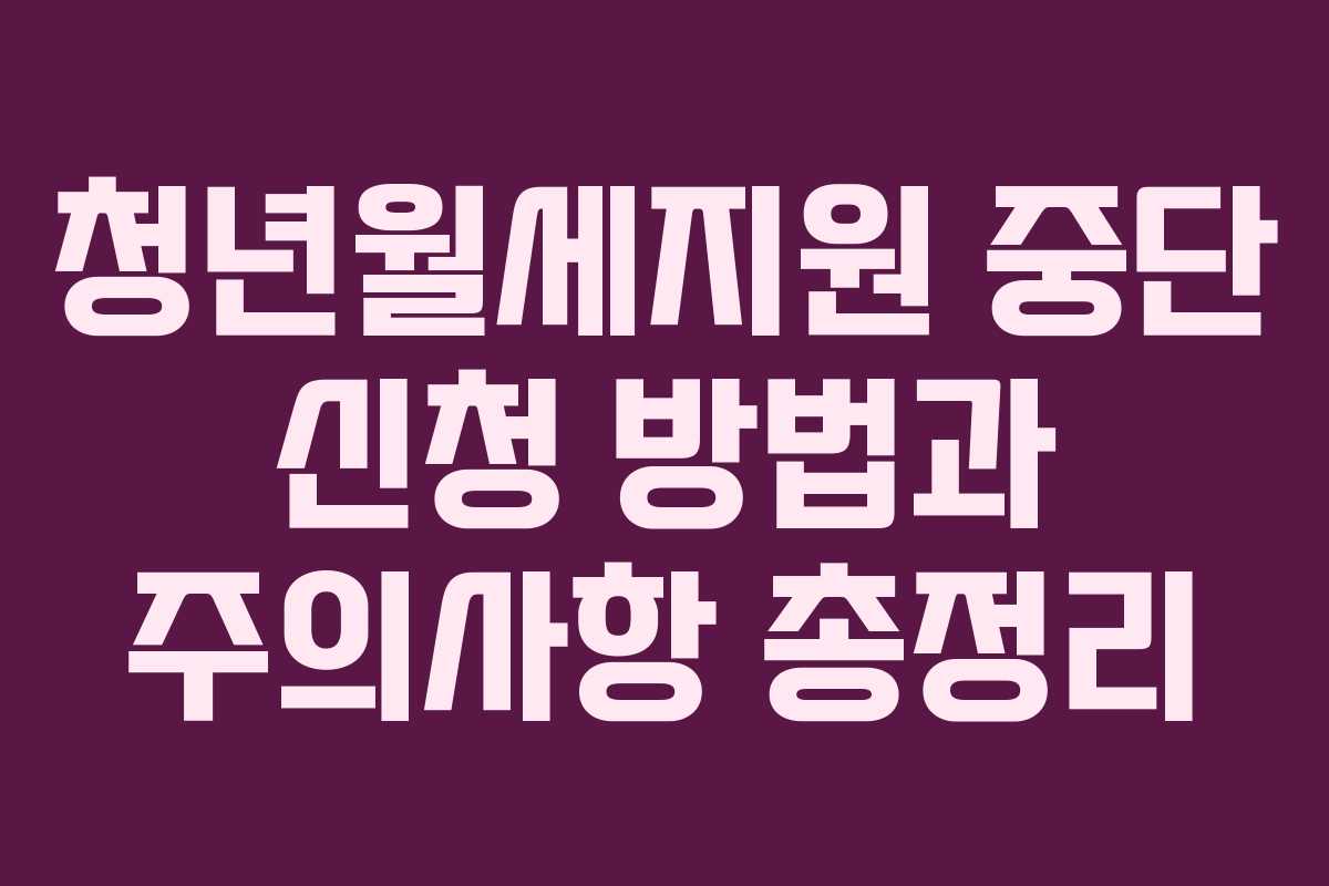 청년월세지원 중단 신청 방법과 주의사항 총정리
