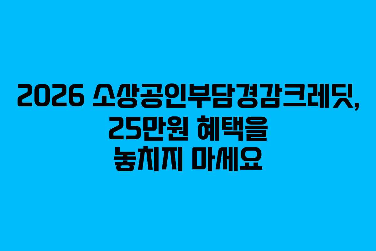 2026 소상공인부담경감크레딧, 25만원 혜택을 놓치지 마세요