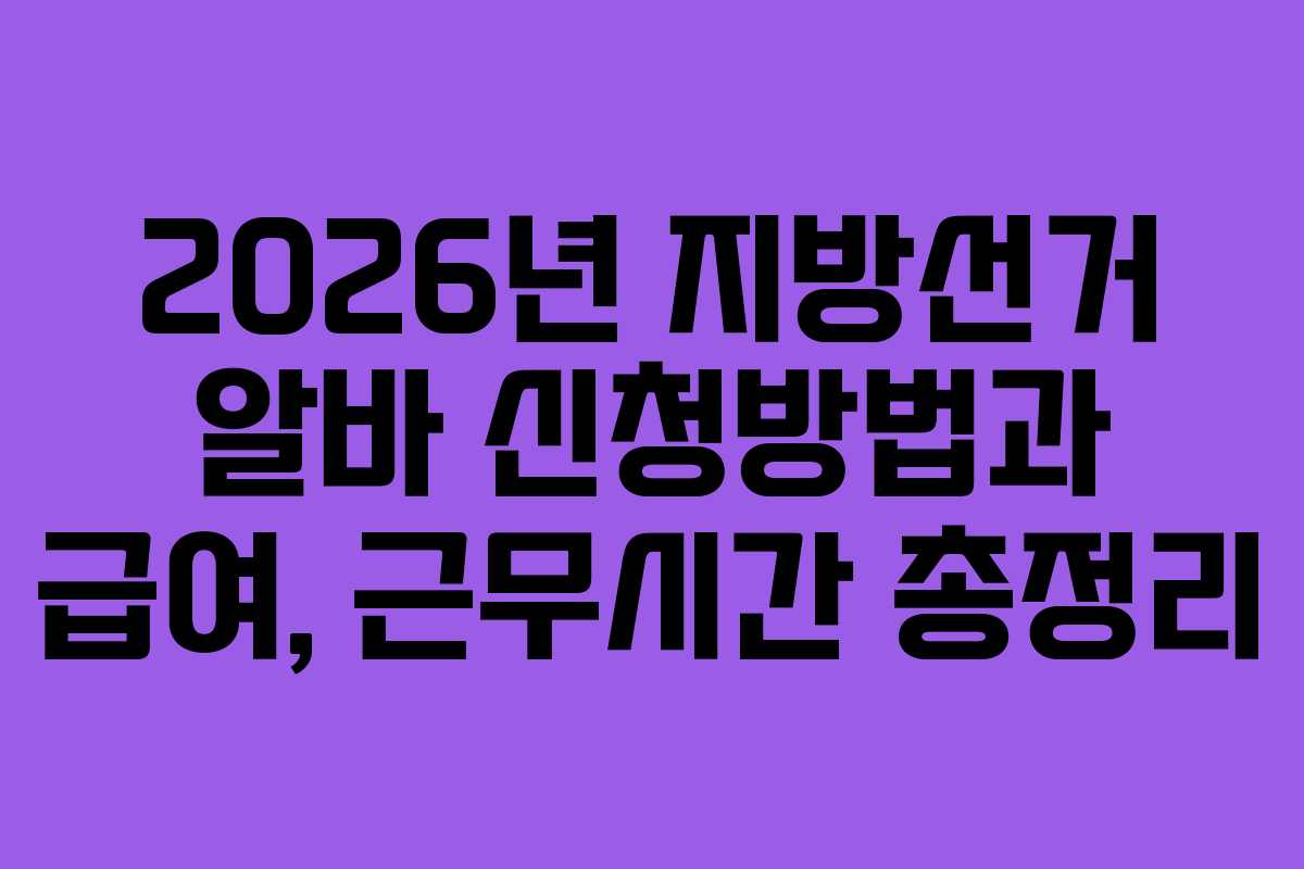 2026년 지방선거 알바 신청방법과 급여, 근무시간 총정리