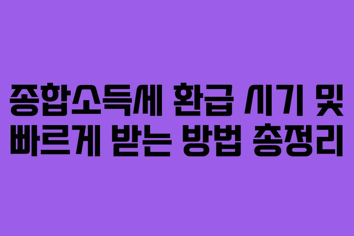 종합소득세 환급 시기 및 빠르게 받는 방법 총정리