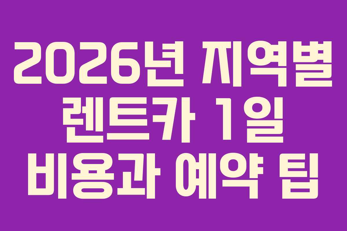 2026년 지역별 렌트카 1일 비용과 예약 팁