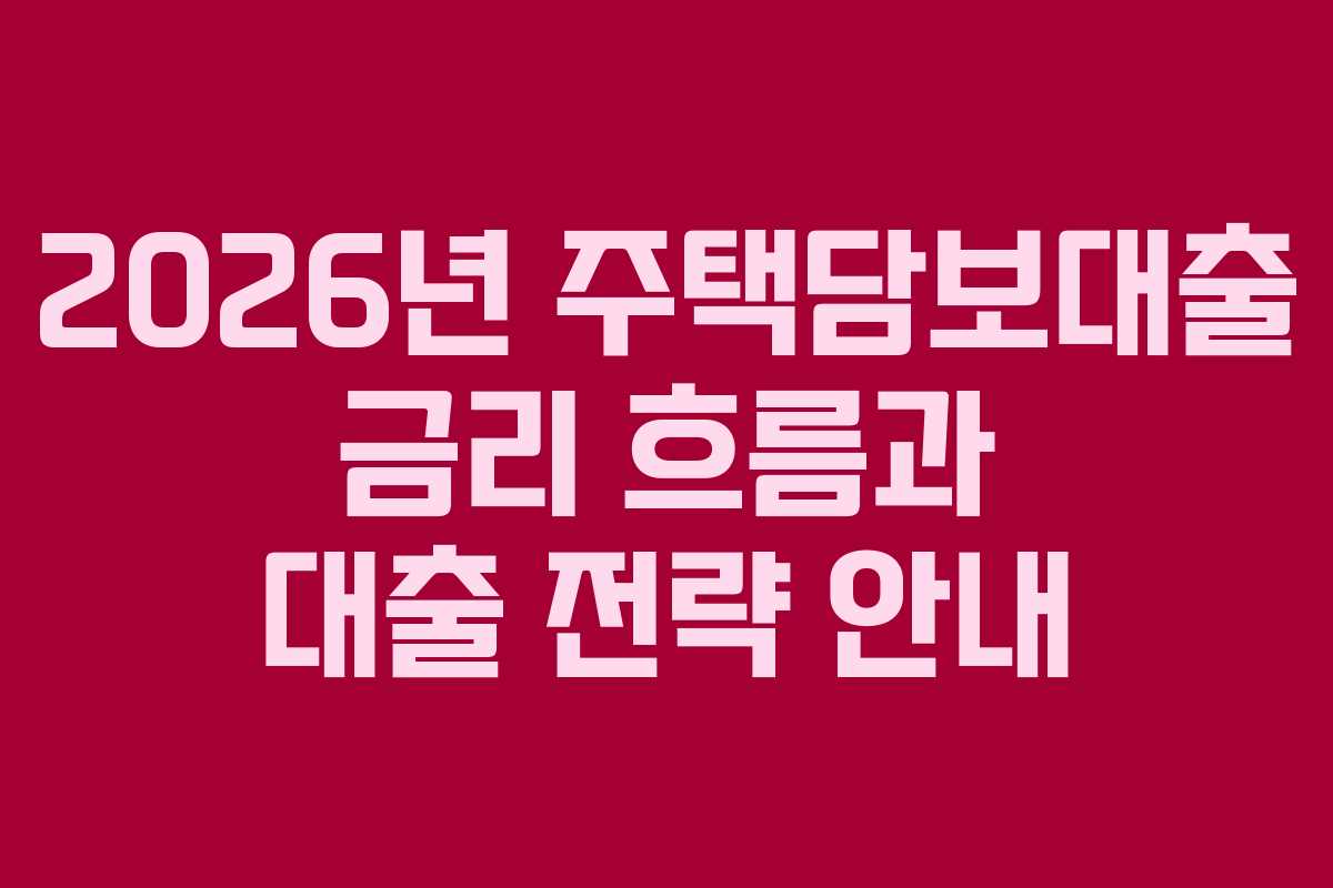 2026년 주택담보대출 금리 흐름과 대출 전략 안내